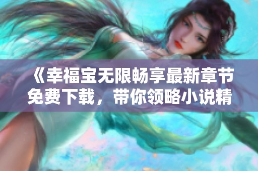 《幸福寶無限暢享最新章節免費下載，帶你領略小說精彩》