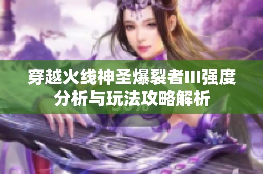 穿越火線神圣爆裂者III強度分析與玩法攻略解析