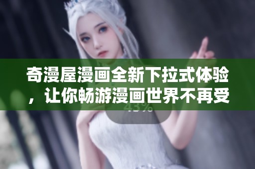 奇漫屋漫畫全新下拉式體驗，讓你暢游漫畫世界不再受限