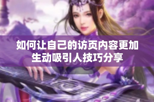 如何讓自己的訪頁內(nèi)容更加生動(dòng)吸引人技巧分享