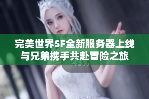 完美世界SF全新服務器上線與兄弟攜手共赴冒險之旅