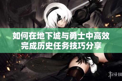 如何在地下城與勇士中高效完成歷史任務技巧分享