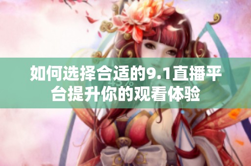 如何選擇合適的9.1直播平臺提升你的觀看體驗