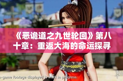 《惡詭道之九世輪回》第八十章：重返大海的命運(yùn)探尋與恐懼之旅