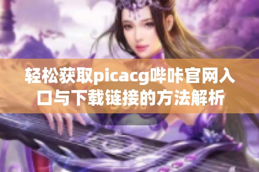 輕松獲取picacg嗶咔官網(wǎng)入口與下載鏈接的方法解析