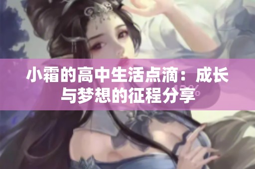 小霜的高中生活點滴：成長與夢想的征程分享