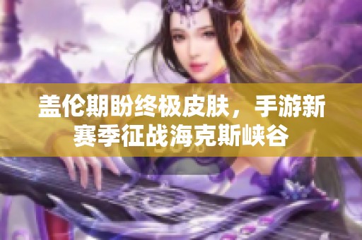蓋倫期盼終極皮膚，手游新賽季征戰海克斯峽谷