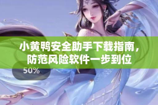 小黃鴨安全助手下載指南，防范風險軟件一步到位