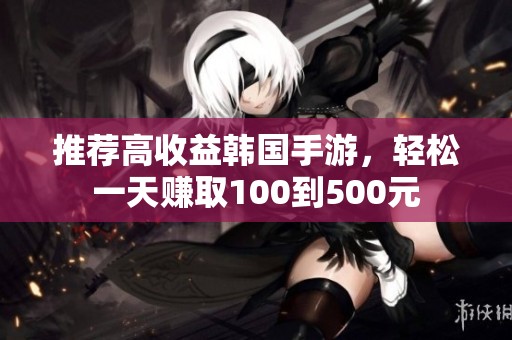 推薦高收益韓國手游，輕松一天賺取100到500元