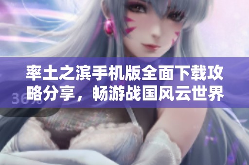 率土之濱手機(jī)版全面下載攻略分享，暢游戰(zhàn)國風(fēng)云世界