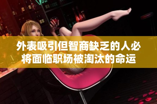 外表吸引但智商缺乏的人必將面臨職場(chǎng)被淘汰的命運(yùn)