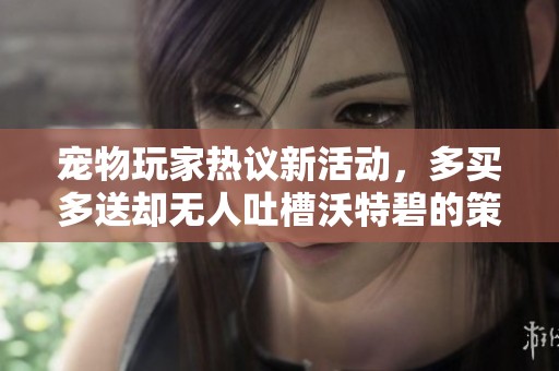 寵物玩家熱議新活動，多買多送卻無人吐槽沃特碧的策略探討