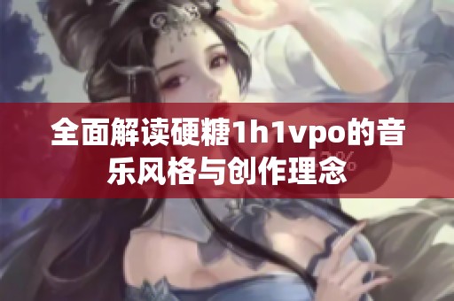全面解讀硬糖1h1vpo的音樂風格與創作理念
