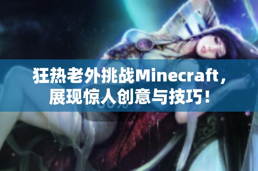 狂熱老外挑戰Minecraft，展現驚人創意與技巧！