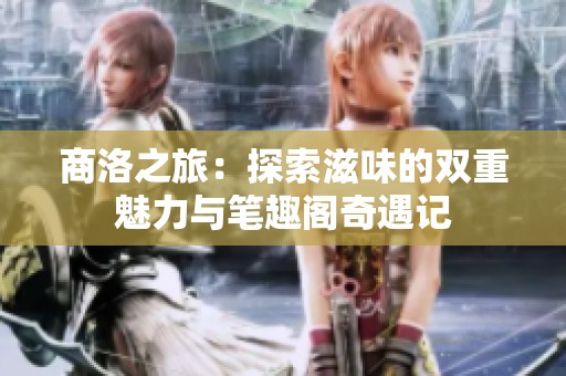 商洛之旅：探索滋味的雙重魅力與筆趣閣奇遇記