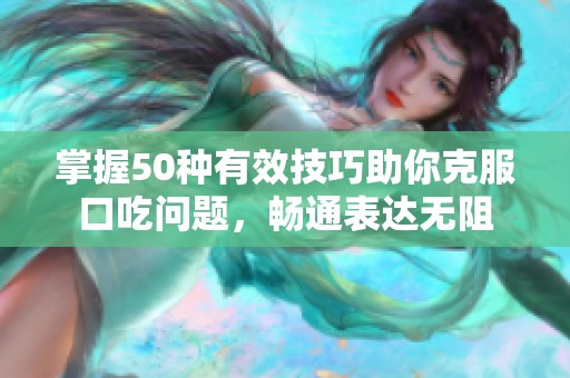 掌握50種有效技巧助你克服口吃問題，暢通表達無阻