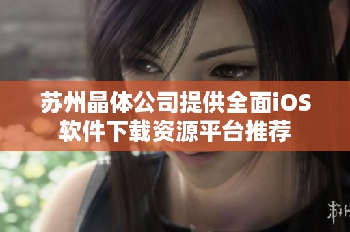 蘇州晶體公司提供全面iOS軟件下載資源平臺推薦