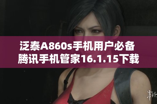 泛泰A860s手機用戶必備 騰訊手機管家16.1.15下載指南