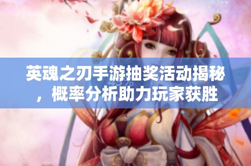 英魂之刃手游抽獎活動揭秘，概率分析助力玩家獲勝