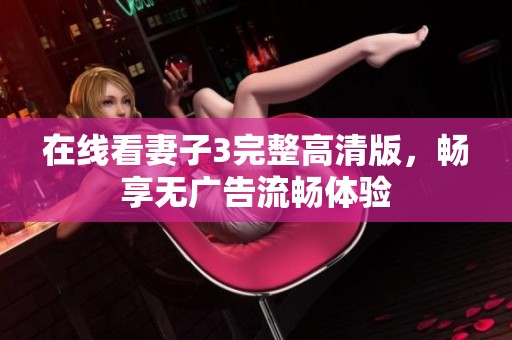 在線看妻子3完整高清版，暢享無廣告流暢體驗