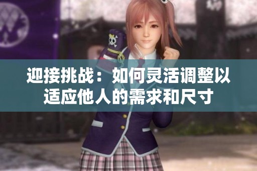 迎接挑戰：如何靈活調整以適應他人的需求和尺寸