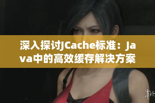 深入探討JCache標(biāo)準(zhǔn)：Java中的高效緩存解決方案