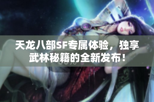 天龍八部SF專屬體驗，獨享武林秘籍的全新發布！