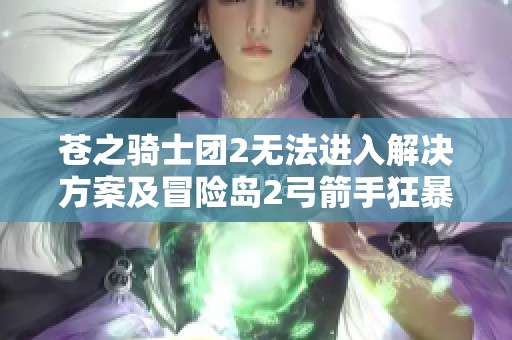 蒼之騎士團(tuán)2無法進(jìn)入解決方案及冒險島2弓箭手狂暴套詳細(xì)屬性解析