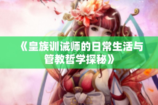 《皇族訓誡師的日常生活與管教哲學探秘》