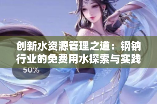 創新水資源管理之道：鋼鈉行業的免費用水探索與實踐