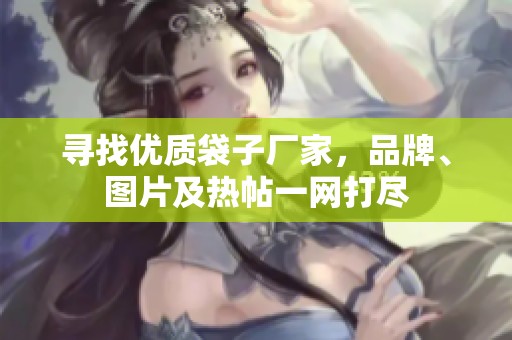 尋找優(yōu)質(zhì)袋子廠家，品牌、圖片及熱帖一網(wǎng)打盡