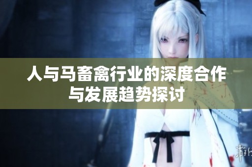 人與馬畜禽行業(yè)的深度合作與發(fā)展趨勢探討