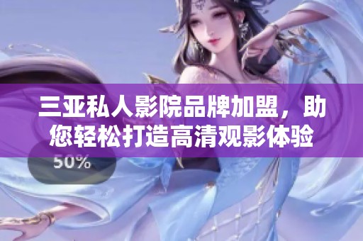 三亞私人影院品牌加盟，助您輕松打造高清觀影體驗