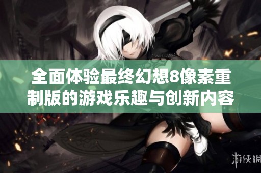 全面體驗(yàn)最終幻想8像素重制版的游戲樂趣與創(chuàng)新內(nèi)容