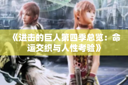 《進擊的巨人第四季總覽：命運交織與人性考驗》