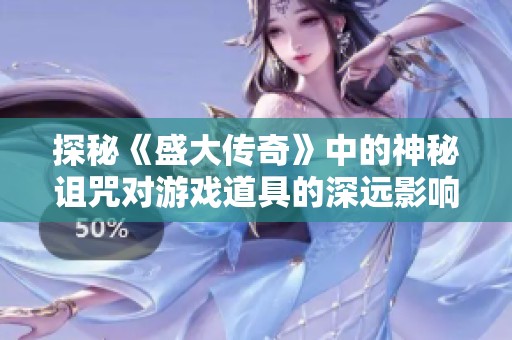 探秘《盛大傳奇》中的神秘詛咒對(duì)游戲道具的深遠(yuǎn)影響