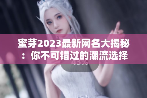 蜜芽2023最新網名大揭秘：你不可錯過的潮流選擇