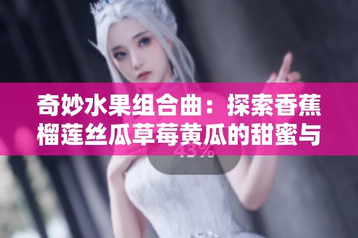 奇妙水果組合曲：探索香蕉榴蓮絲瓜草莓黃瓜的甜蜜與清新