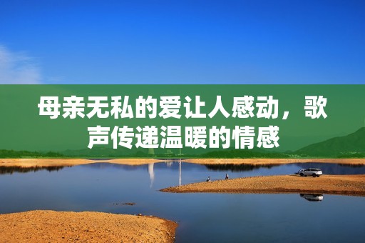 母親無私的愛讓人感動，歌聲傳遞溫暖的情感