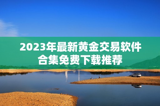 2023年最新黃金交易軟件合集免費下載推薦