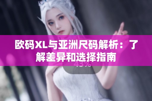 歐碼XL與亞洲尺碼解析：了解差異和選擇指南