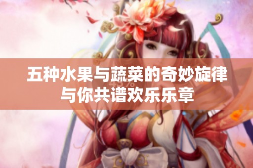 五種水果與蔬菜的奇妙旋律與你共譜歡樂樂章