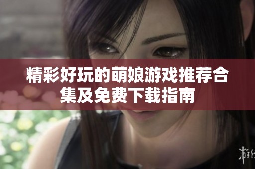 精彩好玩的萌娘游戲推薦合集及免費下載指南