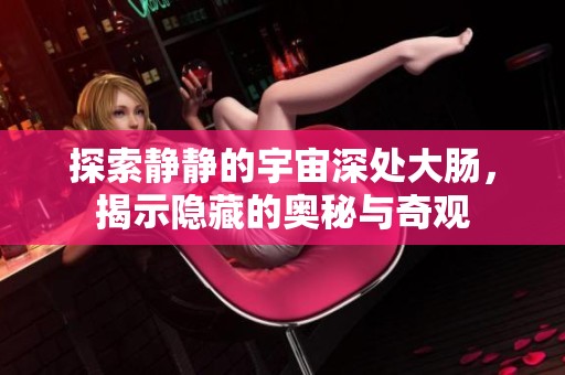 探索靜靜的宇宙深處大腸，揭示隱藏的奧秘與奇觀