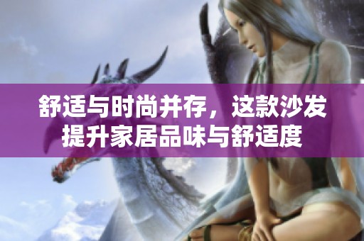 舒適與時尚并存，這款沙發提升家居品味與舒適度