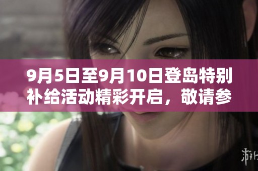 9月5日至9月10日登島特別補給活動精彩開啟，敬請參與！