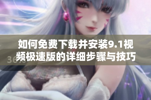 如何免費下載并安裝9.1視頻極速版的詳細步驟與技巧
