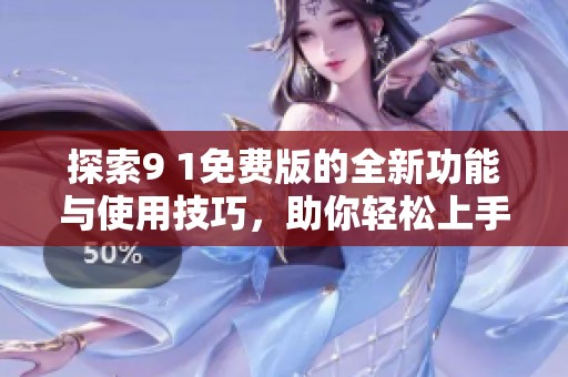 探索9 1免費版的全新功能與使用技巧，助你輕松上手