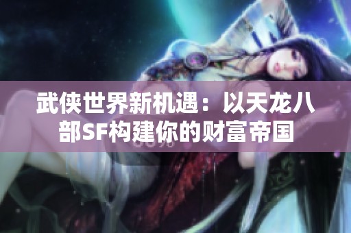 武俠世界新機遇：以天龍八部SF構建你的財富帝國