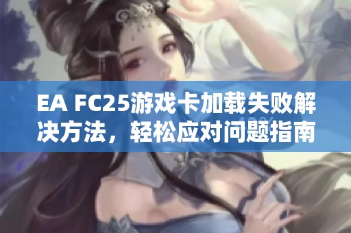 EA FC25游戲卡加載失敗解決方法，輕松應對問題指南